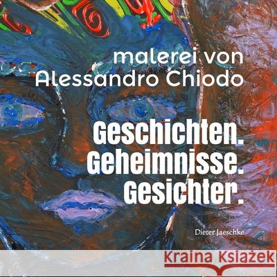 Geschichten. Geheimnisse. Gesichter. Malerei von Alessandro Chiodo: Ausstellung kuratiert von Dieter Jaeschke Dieter Jaeschke Alessandro Chiodo 9781729400616 Independently Published - książka