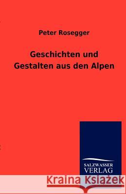 Geschichten Und Gestalten Aus Den Alpen Rosegger, Peter 9783846008973 Salzwasser-Verlag - książka