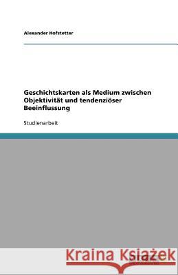 Geschichtskarten als Medium zwischen Objektivität und tendenziöser Beeinflussung Alexander Hofstetter 9783656047551 Grin Verlag - książka