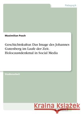 Geschichtskultur. Das Image des Johannes Gutenberg im Laufe der Zeit. Holocaustdenkmal in Social Media Maximilian Posch 9783346144836 Grin Verlag - książka