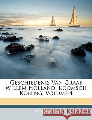 Geschiedenis Van Graaf Willem Holland, Roomsch Koning, Volume 4 Johan Meerman 9781145079878  - książka