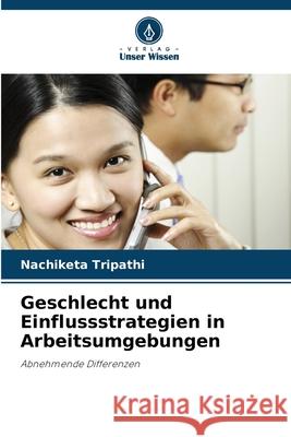 Geschlecht und Einflussstrategien in Arbeitsumgebungen Nachiketa Tripathi 9786203319552 Verlag Unser Wissen - książka