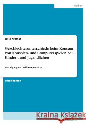 Geschlechterunterschiede beim Konsum von Konsolen- und Computerspielen bei Kindern und Jugendlichen: Ausprägung und Erklärungsansätze Kramer, Julia 9783656740667 Grin Verlag Gmbh - książka