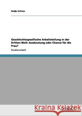 Geschlechtsspezifische Arbeitsteilung in der Dritten Welt: Ausbeutung oder Chance für die Frau? Nadja Schloss 9783656038900 Grin Verlag - książka