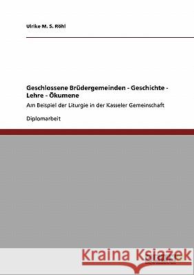 Geschlossene Brüdergemeinden - Geschichte - Lehre - Ökumene: Am Beispiel der Liturgie in der Kasseler Gemeinschaft M. S. Röhl, Ulrike 9783640435043 Grin Verlag - książka