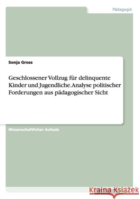 Geschlossener Vollzug für delinquente Kinder und Jugendliche. Analyse politischer Forderungen aus pädagogischer Sicht Sonja Gross 9783668122291 Grin Verlag - książka