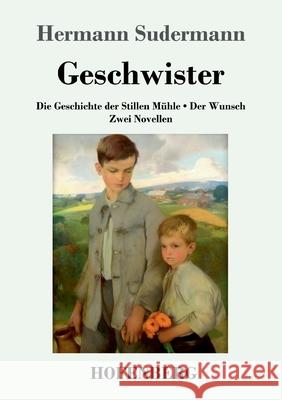 Geschwister: Die Geschichte der Stillen Mühle Der Wunsch Zwei Novellen Hermann Sudermann 9783743736610 Hofenberg - książka