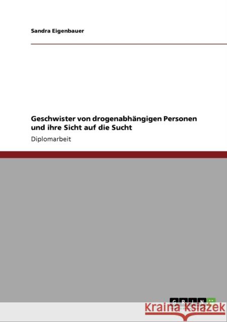 Geschwister von drogenabhängigen Personen und ihre Sicht auf die Sucht Eigenbauer, Sandra 9783640325672 Grin Verlag - książka