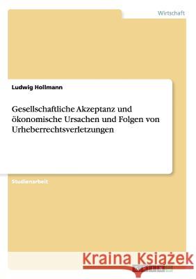 Gesellschaftliche Akzeptanz und ökonomische Ursachen und Folgen von Urheberrechtsverletzungen Ludwig Hollmann 9783656885214 Grin Verlag Gmbh - książka