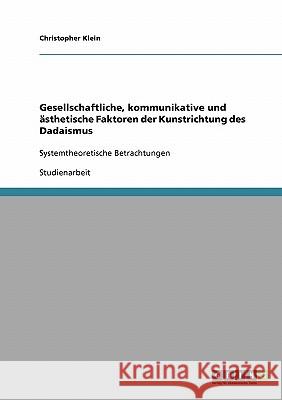 Gesellschaftliche, kommunikative und ästhetische Faktoren der Kunstrichtung des Dadaismus: Systemtheoretische Betrachtungen Klein, Christopher 9783638653374 Grin Verlag - książka