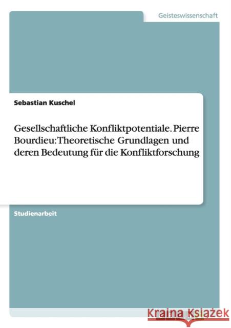 Gesellschaftliche Konfliktpotentiale. Pierre Bourdieu: Theoretische Grundlagen und deren Bedeutung für die Konfliktforschung Kuschel, Sebastian 9783656456223 Grin Verlag - książka