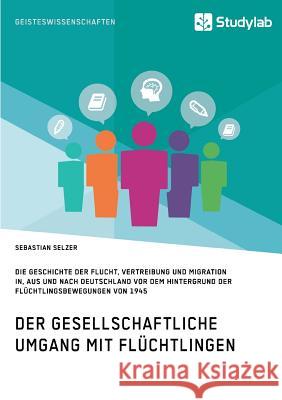 Gesellschaftlicher Umgang mit Flüchtlingen vor dem Hintergrund der Flüchtlingsbewegungen von 1945: Geschichte der Flucht, Vertreibung und Migration in Selzer, Sebastian 9783960950202 Studylab - książka