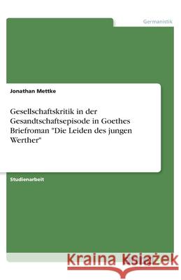 Gesellschaftskritik in der Gesandtschaftsepisode in Goethes Briefroman Die Leiden des jungen Werther Mettke, Jonathan 9783346202987 Grin Verlag - książka