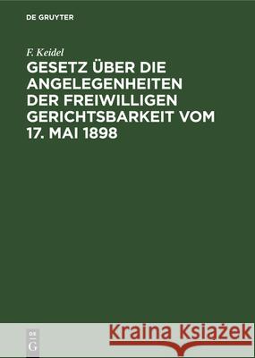 Gesetz Über Die Angelegenheiten Der Freiwilligen Gerichtsbarkeit Vom 17. Mai 1898: Mit Besonderer Berücksichtigung Der Bayerischen Ausführungsbeistimmungen F Keidel 9783112347973 De Gruyter - książka