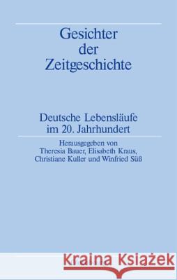 Gesichter Der Zeitgeschichte: Deutsche Lebensläufe Im 20. Jahrhundert Bauer, Theresia 9783486589917 Oldenbourg - książka