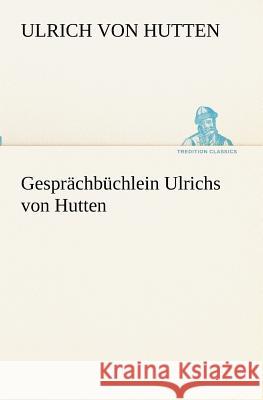 Gesprächbüchlein Ulrichs von Hutten Hutten, Ulrich von 9783847238249 TREDITION CLASSICS - książka