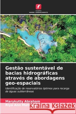 Gest?o sustent?vel de bacias hidrogr?ficas atrav?s de abordagens geo-espaciais Marykutty Abraham Riya Ann Mathew 9786209475320 Edicoes Nosso Conhecimento - książka
