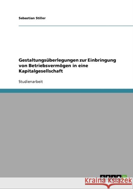 Gestaltungsüberlegungen zur Einbringung von Betriebsvermögen in eine Kapitalgesellschaft Stiller, Sebastian 9783640100118 Grin Verlag - książka
