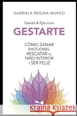 Gestarte: Cómo sanar emociones, rescatar el niño interior y ser feliz Gabriela Regina Murgo 9781706234067 Independently Published - książka