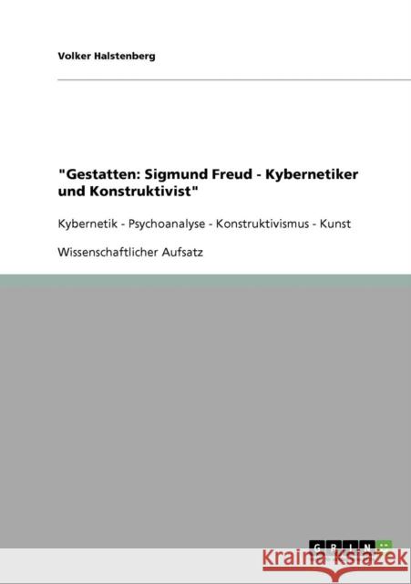 Gestatten: Sigmund Freud - Kybernetiker und Konstruktivist: Kybernetik - Psychoanalyse - Konstruktivismus - Kunst Halstenberg, Volker 9783638718073 Grin Verlag - książka