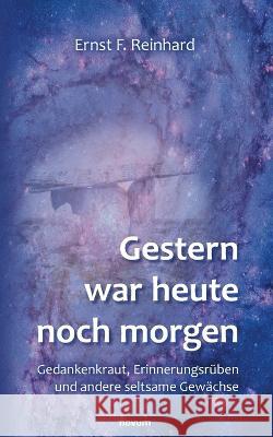 Gestern war heute noch morgen: Gedankenkraut, Erinnerungsrüben und andere seltsame Gewächse Ernst F Reinhard 9783991311416 Novum Pro - książka