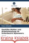 Gestillte Mütter und Arbeitsleistung im Unterbezirk Nyamweru Ankunda, Grace 9786205406595 Verlag Unser Wissen