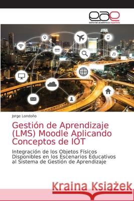 Gestión de Aprendizaje (LMS) Moodle Aplicando Conceptos de IOT Londoño, Jorge 9786203034028 Editorial Academica Espanola - książka