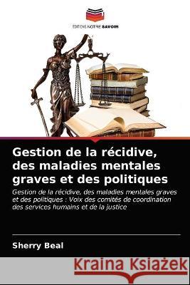 Gestion de la récidive, des maladies mentales graves et des politiques Sherry Beal 9786203272871 Editions Notre Savoir - książka