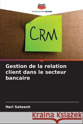 Gestion de la relation client dans le secteur bancaire Sateesh, Hari 9786209368349 Editions Notre Savoir - książka