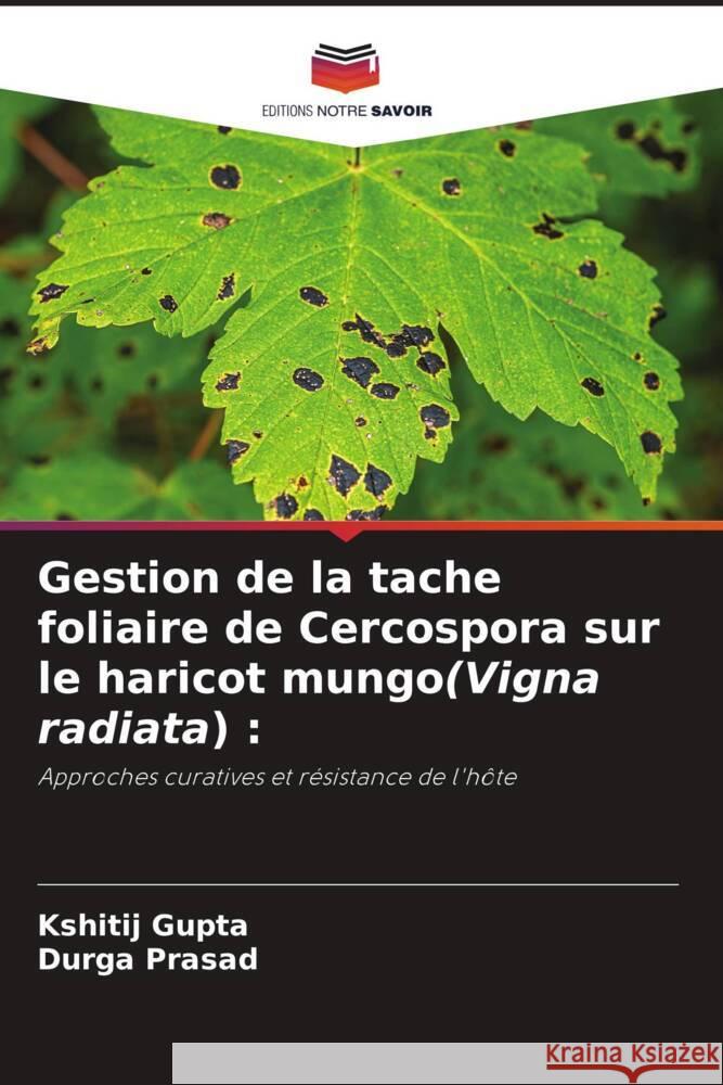 Gestion de la tache foliaire de Cercospora sur le haricot mungo(Vigna radiata) : Gupta, Kshitij, Prasad, Durga 9786205063842 Editions Notre Savoir - książka