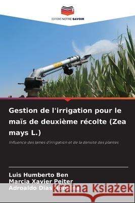 Gestion de l'irrigation pour le maïs de deuxième récolte (Zea mays L.) Ben, Luis Humberto, Peiter, Marcia Xavier, Robaina, Adroaldo Dias 9786206834120 Editions Notre Savoir - książka