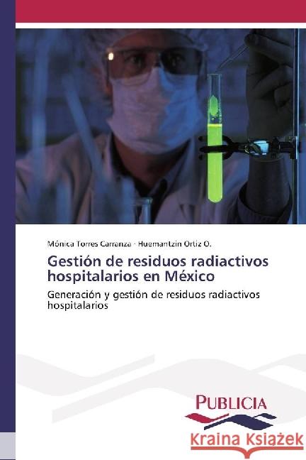 Gestión de residuos radiactivos hospitalarios en México : Generación y gestión de residuos radiactivos hospitalarios Torres Carranza, Mónica; Ortiz O., Huemantzin 9786202430425 Publicia - książka