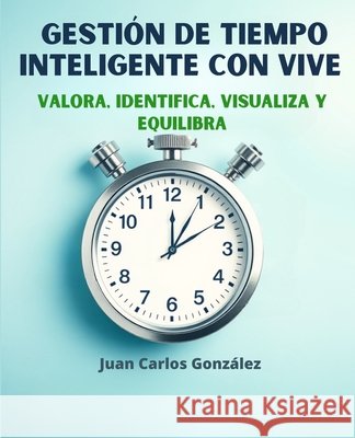 Gestión de Tiempo inteligente con VIVE: Valora, Identifica, Visualiza y Equilibra Juan Carlos González 9798336669510 Independently Published - książka