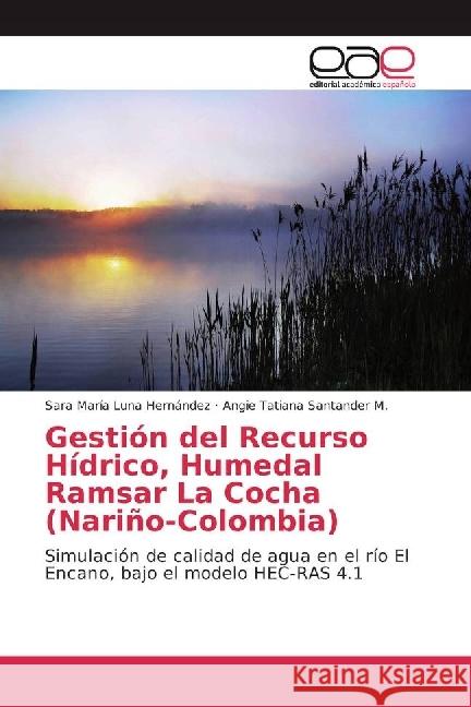 Gestión del Recurso Hídrico, Humedal Ramsar La Cocha (Nariño-Colombia) : Simulación de calidad de agua en el río El Encano, bajo el modelo HEC-RAS 4.1 Luna Hernández, Sara María; Santander M., Angie Tatiana 9783841752833 Editorial Académica Española - książka
