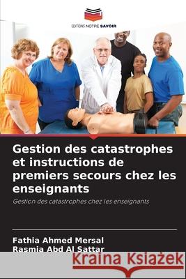 Gestion des catastrophes et instructions de premiers secours chez les enseignants Ahmed Mersal, Fathia, Abd Al Sattar, Rasmia 9786208840440 Editions Notre Savoir - książka