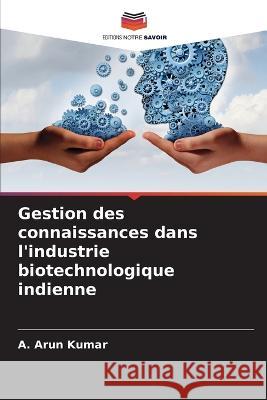 Gestion des connaissances dans l'industrie biotechnologique indienne A Arun Kumar   9786206220312 Editions Notre Savoir - książka