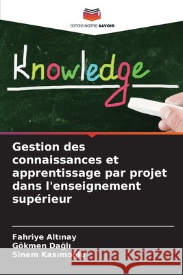 Gestion des connaissances et apprentissage par projet dans l'enseignement supérieur Altinay, Fahriye, Dagli, Gökmen, Kasimoglu, Sinem 9786209354533 Editions Notre Savoir - książka