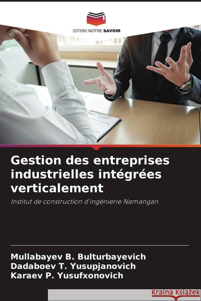 Gestion des entreprises industrielles intégrées verticalement B. BULTURBAYEVICH, MULLABAYEV, T. Yusupjanovich, Dadaboev, P. Yusufxonovich, Karaev 9786204770550 Editions Notre Savoir - książka