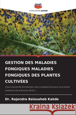 GESTION DES MALADIES FONGIQUES MALADIES FONGIQUES DES PLANTES CULTIVÉES Kakde, Dr. Rajendra Balasaheb 9786209356124 Editions Notre Savoir - książka
