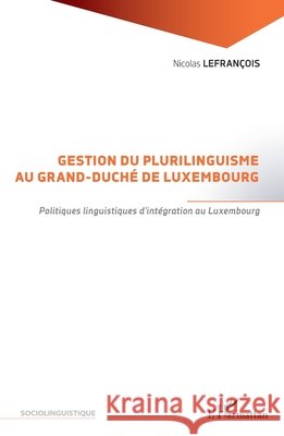 Gestion du plurilinguisme au Grand-Duché de Luxembourg: Politiques linguistiques d'intégration au Luxembourg Lefrancois Nicolas 9782343227658 Editions L'Harmattan - książka