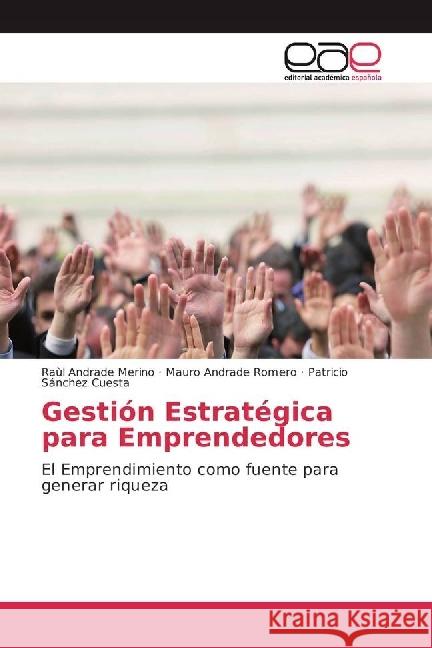 Gestión Estratégica para Emprendedores : El Emprendimiento como fuente para generar riqueza Andrade Merino, Raúl; Andrade Romero, Mauro; Sánchez Cuesta, Patricio 9783639534832 Editorial Académica Española - książka