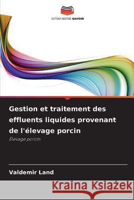 Gestion et traitement des effluents liquides provenant de l'élevage porcin Land, Valdemir 9786206837794 Editions Notre Savoir - książka
