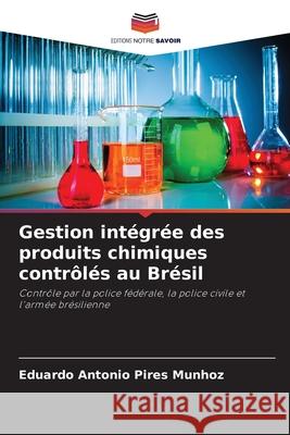 Gestion int?gr?e des produits chimiques contr?l?s au Br?sil Eduardo Antonio Pires Munhoz 9786207799824 Editions Notre Savoir - książka