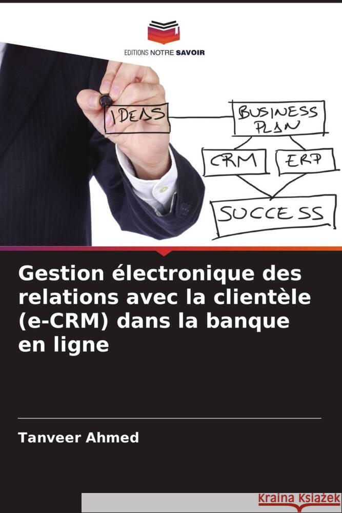 Gestion ?lectronique des relations avec la client?le (e-CRM) dans la banque en ligne Tanveer Ahmed 9786208020583 Editions Notre Savoir - książka