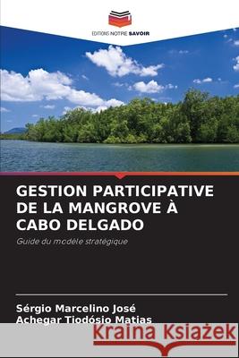 GESTION PARTICIPATIVE DE LA MANGROVE À CABO DELGADO José, Sérgio Marcelino, Matias, Achegar Tiodósio 9786208994310 Editions Notre Savoir - książka