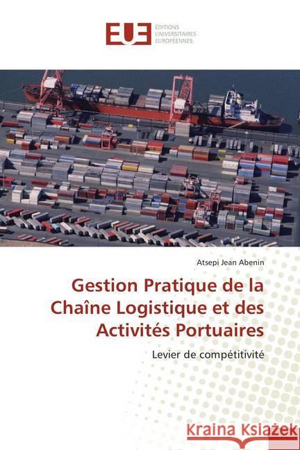 Gestion Pratique de la Chaîne Logistique et des Activités Portuaires : Levier de compétitivité Abenin, Atsepi Jean 9786202272872 Éditions universitaires européennes - książka