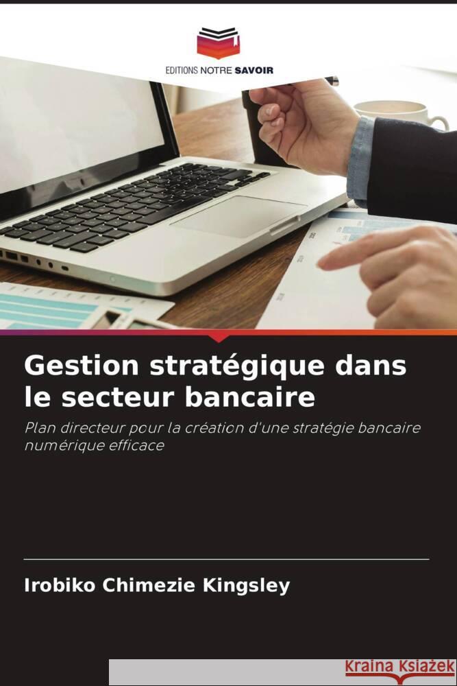 Gestion stratégique dans le secteur bancaire Kingsley, Irobiko Chimezie 9786204815183 Editions Notre Savoir - książka