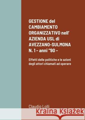 GESTIONE del CAMBIAMENTO ORGANIZZATIVO nell' AZIENDA USL di AVEZZANO-SULMONA N. 1 - anni 90 -: Effetti delle politiche e le azioni degli attori chiama Lolli, Claudio 9781716218286 Lulu.com - książka