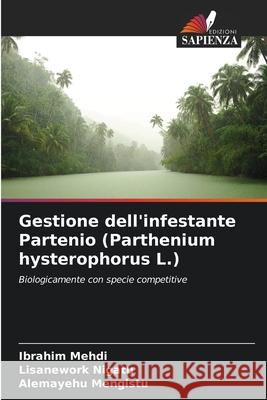 Gestione dell'infestante Partenio (Parthenium hysterophorus L.) Ibrahim Mehdi Lisanework Nigatu Alemayehu Mengistu 9786207769339 Edizioni Sapienza - książka