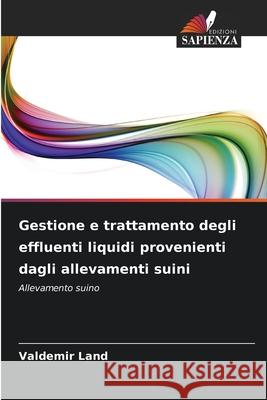 Gestione e trattamento degli effluenti liquidi provenienti dagli allevamenti suini Land, Valdemir 9786206837800 Edizioni Sapienza - książka